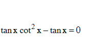 tan x cot x – tanx = 0
