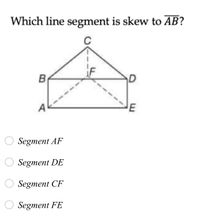 Which line segment is skew to AB?
B
E
Segment AF
Segment DE
Segment CF
O Segment FE
