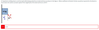 A 4 kg block is sliding down a vertical wall while being pushed by an external force as shown in the figure. What coefficient of kinetic friction would be required for the block to
move down the wall at constant speed if the magnitude of the external force is 30 N?
4 kg
30
1.31

