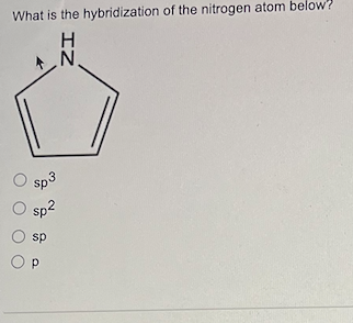 What is the hybridization of the nitrogen atom below?
O sp3
O sp²
O sp
OP
IZ