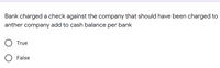 Bank charged a check against the company that should have been charged to
anther company add to cash balance per bank
True
False
