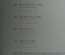 (g) P(-1.70 ≤ Z ≤ 2.00)
(h) P(1.46 ≤ Z≤ 2.50)
(1) P(1.70 ≤ 2)
(1) P(IZI ≤ 2.50)
You may need to use the appropriate table in t