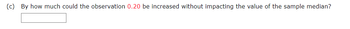 (c) By how much could the observation 0.20 be increased without impacting the value of the sample median?