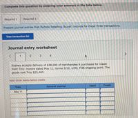 Complete this question by entering your answers in the tabs below.
Required 1
Required 2
Prepare journal entries that Sydney Retailing (buyer) records for these three transactions.
View transaction list
Journal entry worksheet
1
2.
3
<>
Sydney accepts delivery of $38,000 of merchandise it purchases for resale
from Troy: invoice dated May 11; terms 3/10, n/90; FOB shipping point. The
goods cost Troy $25,460.
Note: Enter debits before credits.
Date
General Journal
Debit
Credit
May 11
