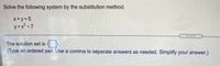 Solve the following system by the substitution method.
x+y=5
y3x² -7
The solution set is
(Type an ordered pair. Use a comma to separate answers as needed. Simplify your answer.)
