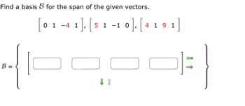 Find a basis B for the span of the given vectors.
[01-
B =
-], [5 1 −1 0], [ 4 1 9 1
0 1-4 1