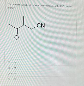 What are the electronic effects of the ketone on the C=C double
bond?
O
O-1, +M
O-I, -M
O +1, +M
O +1, -M
CN