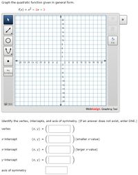 Graph the quadratic function given in general form.
f(x) = x2 - 2x - 3
20
>>
Clear Al
18
16
14
Delete
12
10
Fill
4
2
-20 -18 -18 -14 -12 -10 -3 -8 4 2
10 12 14 18 18 20
-2
-4
No
Solution
-10
-12
-14
-16
-18
-20
Help
WebAssign. Graphing Tool
Identify the vertex, intercepts, and axis of symmetry. (If an answer does not exist, enter DNE.)
vertex
(x, y) =
x-intercept
(x, y)
(smaller x-value)
x-intercept
(x, y)
(larger x-value)
y-intercept
(x, y)
axis of symmetry
