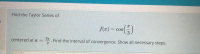 Find the Taylor Series of
f(x) = cos
centered at a =
2
*. Find the interval of convergence. Show all necessary steps.
