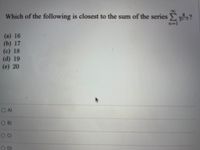 Which of the following is closest to the sum of the series E?
n-1
(a) 16
(b) 17
(c) 18
(d) 19
(c) 20
OA)
OB)
D
