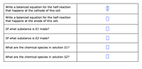 Write a balanced equation for the half-reaction
that happens at the cathode of this cell.
Write a balanced equation for the half-reaction
that happens at the anode of this cell.
Of what substance is E1 made?
Of what substance is E2 made?
What are the chemical species in solution S1?
What are the chemical species in solution S2?
