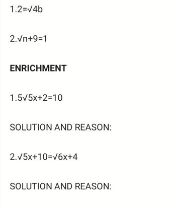 1.2=√4b
2.Vn+9=1
ENRICHMENT
1.5√5x+2=10
SOLUTION AND REASON:
2.√5x+10=√6x+4
SOLUTION AND REASON: