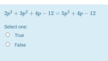 2p² + 3p² + 4p− 12 = 5p² + 4p - 12
Select one:
True
False