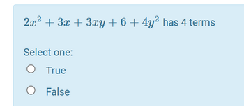 2x² + 3x + 3xy + 6 + 4y² has 4 terms
Select one:
True
O False