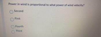 Power in wind is proportional to what power of wind velocity?
Second
First
Fourth
Third