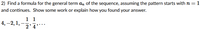 2) Find a formula for the general term an of the sequence, assuming the pattern starts withn=1
and continues. Show some work or explain how you found your answer.
1 1
4, –2, 1,-
2'4..
