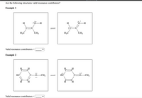 Are the following structures valid resonance contributors?
Example 1
H
:0-H
H
'0-H
H3C
CH3
H3C
CH3
Valid resonance contributors
Example 2
HC
0-CH3
0-CH3
H
Valid resonance contributors
