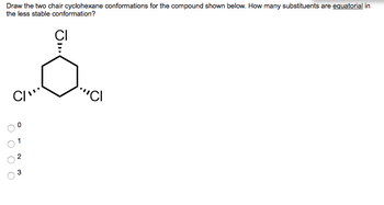 Draw the two chair cyclohexane conformations for the compound shown below. How many substituents are equatorial in
the less stable conformation?
CI"
O
معه
O
O
2
JI...
CI
""CI