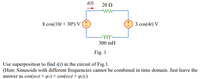 i(t)
20 Ω
8 cos(10t + 30°) V
3 cos(4t) V
300 mH
Fig. 1
Use superposition to find i(t) in the circuit of Fig.1.
(Hint: Sinusoids with different frequencies cannot be combined in time domain. Just leave the
answer as cos(@it+ q1) + cos(@2t + p2).)
