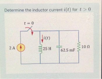 Determine the inductor current i(t) for t > 0
2 A
t=0
O
i(t)
25 H
62.5 mF
10 Ω