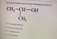 The correct IUPAC name for the following structure is
CH;-CH-OH
|
CH3
OA 2-methyl ethanol
OB. Hydroxypropane
OC 2-pentanone
OD.2-propanol
