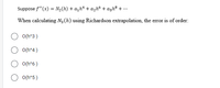 Suppose f"(x) = N2(h) + a,h* + azh“ + azh® + ..
When calculating N,(h) using Richardson extrapolation, the eror is of order:
O(h^3)
O(h^4)
O(h*6)
O o(h*5)
