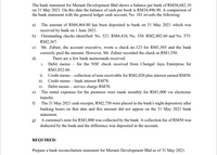 The bank statement for Meranti Development Bhd shows a balance per bank of RM38,682.10
on 31 May 2021. On this date the balance of cash per book is RM34,496.90. A comparison of
the bank statement with the general ledger cash account, No. 101 reveals the following:
a) The amount of RM4,464.80 has been deposited to bank on 31 May 2021 which was
received by bank on 1 June 2021.
b) Outstanding checks identified: No. 321: RM4,410, No. 330: RM2,802.60 and No. 375:
RM2,367.
c) Mr. Zubair, the account executive, wrote a check no.123 for RM1,505 and the bank
correctly paid the amount. However, Mr. Zubair recorded the check as RM1,550.
d)
i. Debit memo - for the NSF check received from Chengal Jaya Enterprise for
There are a few bank memoranda received:
RM1,052.60.
ii. Credit memo – collection of note receivable for RM2,020 plus interest earned RM50.
iii. Credit memo – bank interest RM78.
iv. Debit memo – service charge RM70.
e) The rental expenses for the premises were made monthly for RM1,000 via electronic
transfer.
f) The 31 May 2021 cash receipts, RM2,750 were placed in the bank's night depository after
banking hours on that date and this amount did not appear on the 31 May 2021 bank
statement.
g) A customer's note for RM1,800 was collected by the bank. A collection fee of RM50 was
deducted by the bank and the difference was deposited in the account.
REQUIRED:
Prepare a bank reconciliation statement for Meranti Development Bhd as of 31 May 2021.
