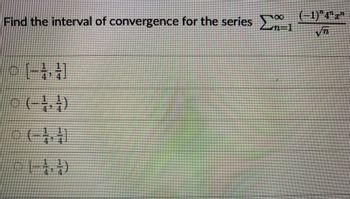 100
Find the interval of convergence for the series m=1
[-]
0 (-1,7)
(-4,4)
144)
(-1)"4" "
√T