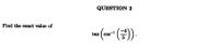 QUESTION 2
Find the exact value of
tm (o ().
tan
