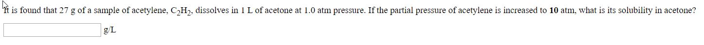 is found that 27 g of a sample of acetylene, C,H, dissolves in 1 L of acetone at 1.0 atm pressure. If th
