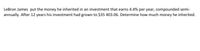 LeBron James put the money he inherited in an investment that earns 4.4% per year, compounded semi-
annually. After 12 years his investment had grown to $35 403.06. Determine how much money he inherited.
