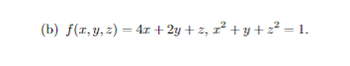 (b) f(x, y, z) = 4x+2y+z, z²+y+z² = 1.