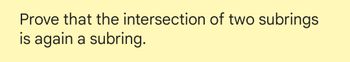 Prove that the intersection of two subrings
is again a subring.