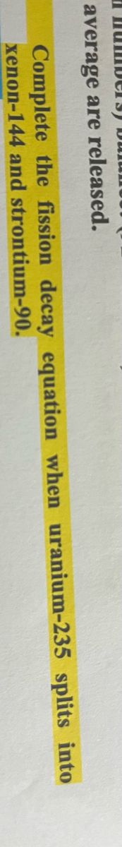 I numbe13) Dulun
average are released.
Complete the fission decay equation when uranium-235 splits into
xenon-144 and strontium-90.
