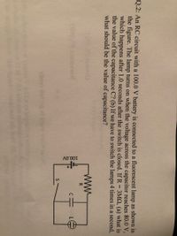 **RC Circuit Analysis for Educational Purpose**

**Question 2**: An RC circuit with a 1000 V battery is connected to a fluorescent lamp as shown in the figure. The lamp turns on when the voltage across the capacitor reaches 80.0 V, which happens after 10 seconds after the switch is closed. If \( R = 3 \, \text{M}\Omega \), (a) what is the value of the capacitance \( C \)? (b) If we have to switch the lamps 4 times in a second, what should be the value of capacitance?

**Diagram Description**:
- The diagram illustrates a simple RC circuit.
- The components shown include a battery with a voltage of 1000 V, a resistor \( R \), a capacitor \( C \), and a switch \( S \).
- The lamp is placed in parallel with the capacitor.
- The circuit is closed when the switch \( S \) is engaged.

**Key Problem Solving Steps**:
1. **Understand the working of RC Circuits**: The time constant \(\tau\) of an RC circuit is given by \(\tau = RC\).
2. **Examine the voltage equation**: When the switch is closed, the charge on the capacitor grows as \( V(t) = V_0(1 - e^{-t/RC}) \).
3. **Calculate for Part (a)**:
   - Set \( V(t) = 80.0 \, \text{V} \) at \( t = 10 \, \text{seconds} \).
   - Use the formula to determine \( C \).

4. **Discuss Part (b)**: 
   - For the lamp to switch 4 times a second, calculate how this frequency affects the charging and discharging cycle, and adjust the capacitance \( C \) accordingly.

This problem is an excellent exercise in understanding transient analysis in RC circuits, emphasizing the relationship between resistance, capacitance, and the time constant.