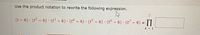 Use the product notation to rewrite the following expression.
7.
(t – 6) · (t2 – 6) · (t - 6) · (t4 – 6) · (t5 - 6) · (t6 – 6) · (t - 6) = I
k = 1
