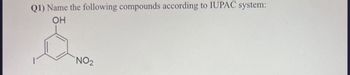 Q1) Name the following compounds according to IUPAC system:
OH
NO2