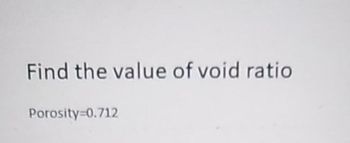 Find the value of void ratio
Porosity=0.712