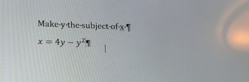 Make-y-the-subject-of-x-
x = 4y = y²1
I