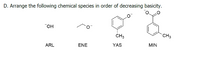 D. Arrange the following chemical species in order of decreasing basicity.
CH3
CH3
ARL
ENE
YAS
MIN
