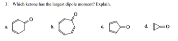 3. Which ketone has the largest dipole moment? Explain.
.
a.
0
b.
c.
d.