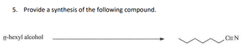 5. Provide a synthesis of the following compound.
n-hexyl alcohol
CEN