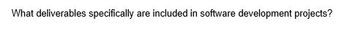 What deliverables specifically are included in software development projects?