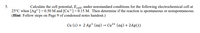 5.
25°C when [Ag²*] = 0.50 M and [Cu²*] =0.15 M. Then determine if the reaction is spontaneous or nonspontaneous.
(Hint: Follow steps on Page 9 of condensed notes handout.)
Calculate the cell potential, Ecell, under nonstandard conditions for the following electrochemical cell at
Cu (s) + 2 Ag* (aq) → Cu²+ (aq) + 2Ag(s)
