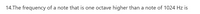 14.The frequency of a note that is one octave higher than a note of 1024 Hz is
