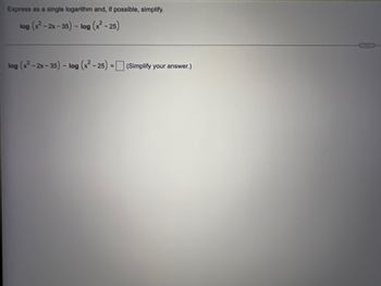 Express as a single logarithm and, if possible, simplify.
log (x²-
-2x-35) - log (x²-25)
log (x²-2x-35) - log (x²-25) = (Simplify your answer.)