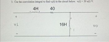 3. Use the convolution integral to find vo(t) in the circuit below. vi(t) = 50 u(t) V.
40
www
+
vi
4H
1m²
16H
I
+
VO