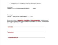 1. Write and name the other product of each of the following reactions:
Acid catalyst
C4H9OH –
(Concentrated Sulphuric acid) =
+ H2O
Acid catalyst
C3H7OH. . (Concentrated Sulphuric acid) =
+ H2O
2. In the identification of propan eARAn and 2methuleraranzl, these alcohols are
mixed individually with acidified potassium dichromate (VI) (K2Cr207) solution. State below the
product obtained from each alcohol:
ii. proRAR:Zeli-
iizmetkuleteranz
