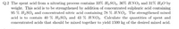 Q.2 The spent acid from a nitrating process contains 33% H2SO4, 36% HNO3 and 31% H2O by
weight. This acid is to be strengthened by addition of concentrated sulphuric acid containing
95 % H2SO4 and concentrated nitric acid containing 78 % HNO3. The strengthened mixed
acid is to contain 40 % H2SO4 and 43 % HNO3. Calculate the quantities of spent and
concentrated acids that should be mixed together to yield 1500 kg of the desired mixed acid.
