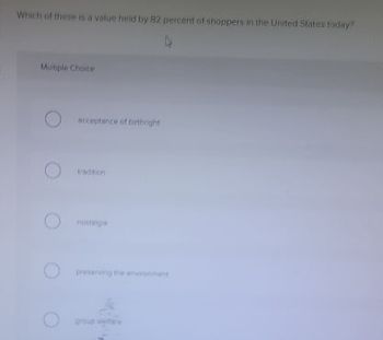 Which of these is a value held by 82 percent of shoppers in the United States foday?
Multiple Choice
acceptance of birthright
tradition
nostalgia
group i